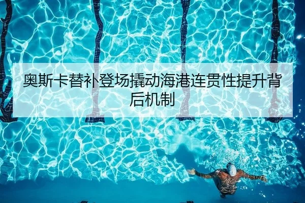 奥斯卡替补登场撬动海港连贯性提升背后机制